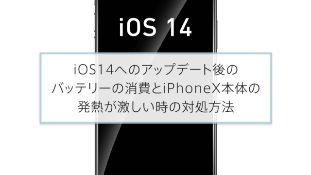 iOS14へのアップデート後のバッテリーの消費とiPhoneX本体の発熱が激しい時の対処方法